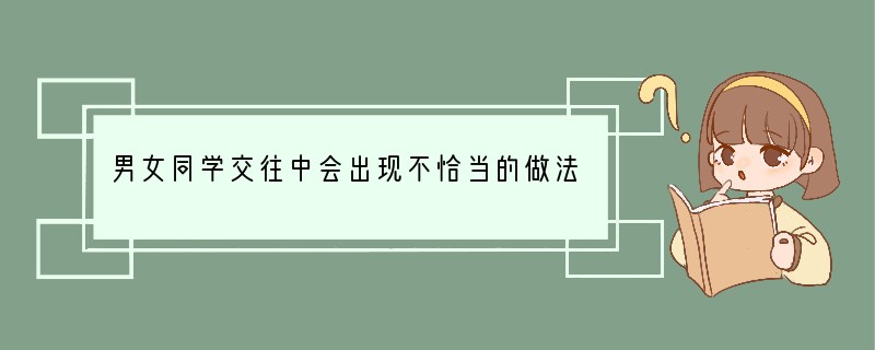 男女同学交往中会出现不恰当的做法。下列做法中，不恰当的是[ ]A．尊重对方B．自尊自